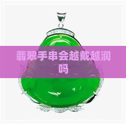 翡翠手串会越戴越润吗