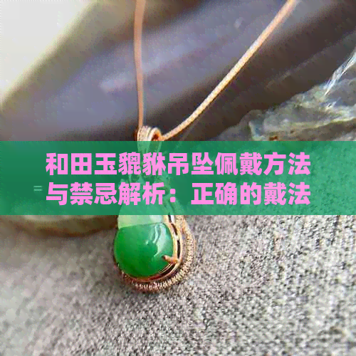 和田玉貔貅吊坠佩戴方法与禁忌解析：正确的戴法与避免的禁忌