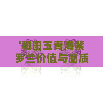 '和田玉青海紫罗兰价值与品质分析'