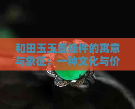 和田玉玉壶挂件的寓意与象征：一种文化与价值的体现