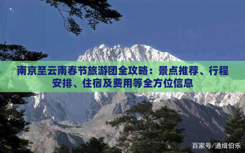 南京至云南春节旅游团全攻略：景点推荐、行程安排、住宿及费用等全方位信息