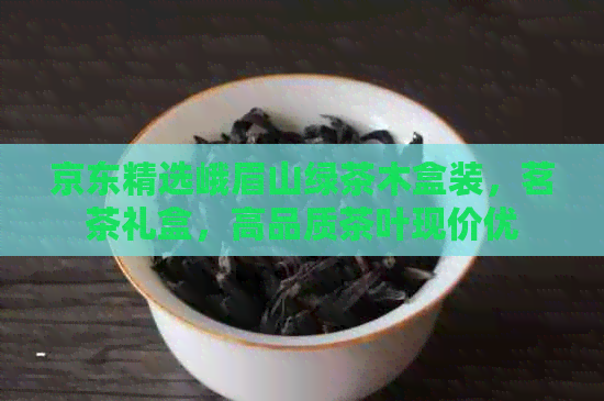 京东精选峨眉山绿茶木盒装，茗茶礼盒，高品质茶叶现价优