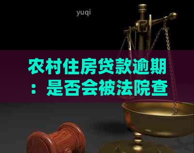 农村住房贷款逾期：是否会被法院查封？法律解答与对策