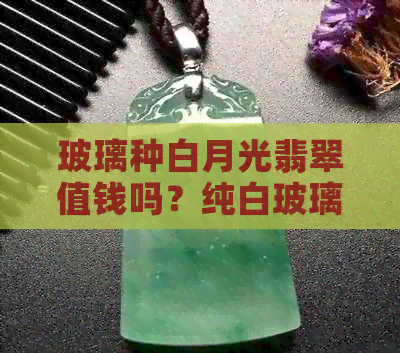 玻璃种白月光翡翠值钱吗？纯白玻璃种翡翠，白色玻璃种翡翠