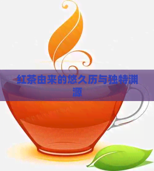 红茶由来的悠久历与独特渊源