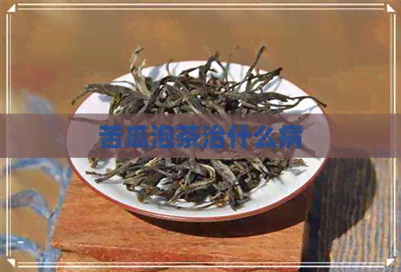 苦瓜泡茶治什么病