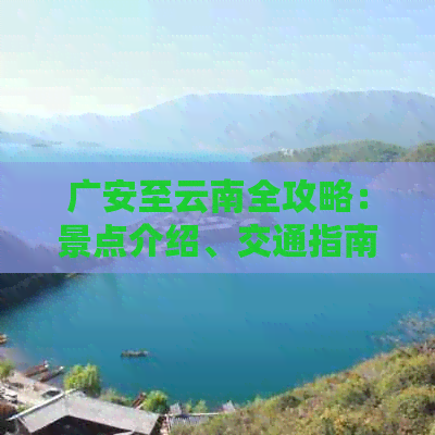 广安至云南全攻略：景点介绍、交通指南、住宿建议及行程规划一应俱全