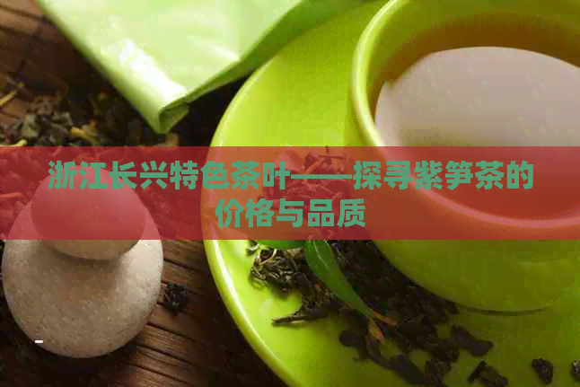 浙江长兴特色茶叶——探寻紫笋茶的价格与品质