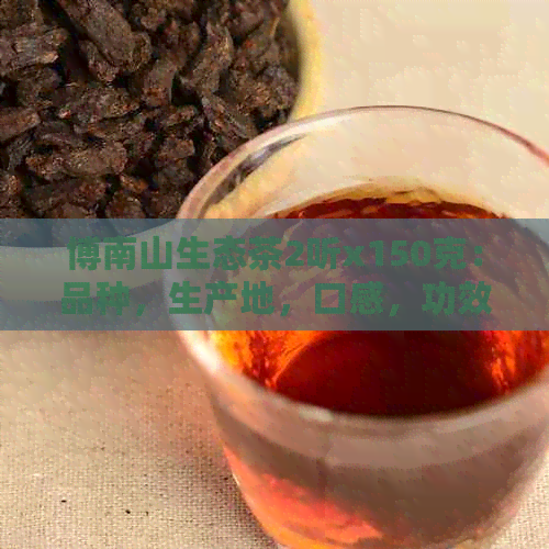 博南山生态茶2听x150克：品种，生产地，口感，功效等全方位解析与品尝指南