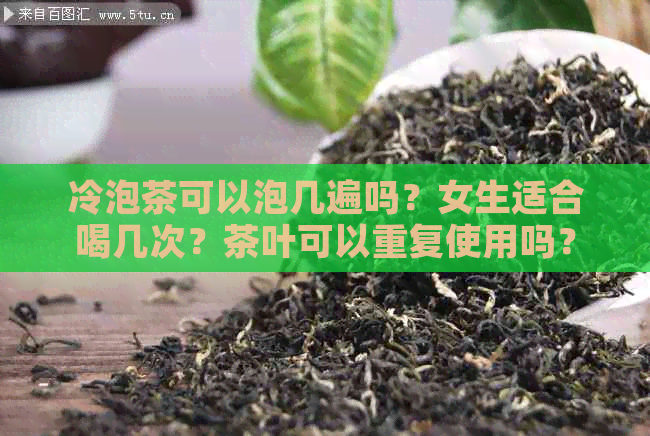 冷泡茶可以泡几遍吗？女生适合喝几次？茶叶可以重复使用吗？