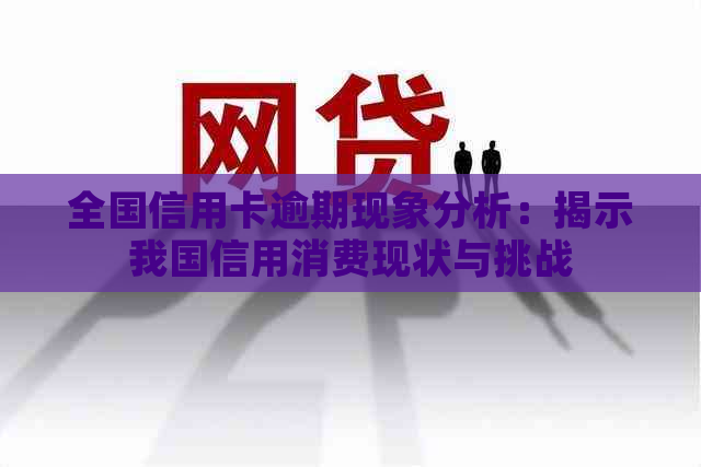 全国信用卡逾期现象分析：揭示我国信用消费现状与挑战