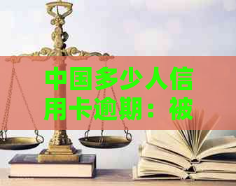 中国多少人信用卡逾期：被起诉、一次、深渊，全貌揭秘与数据解析