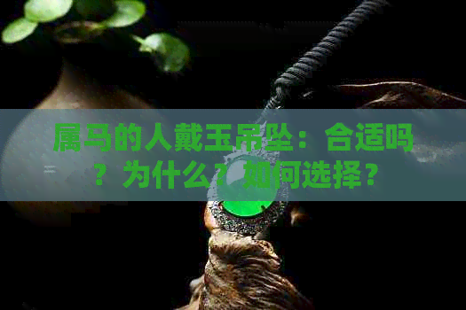 属马的人戴玉吊坠：合适吗？为什么？如何选择？