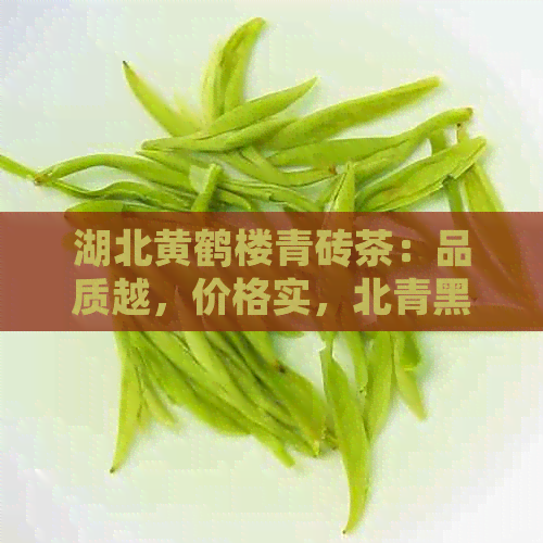 湖北黄鹤楼青砖茶：品质越，价格实，北青黑茶与普洱砖茶的完美融合