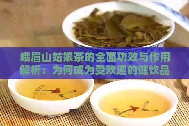 峨眉山姑娘茶的全面功效与作用解析：为何成为受欢迎的健饮品？