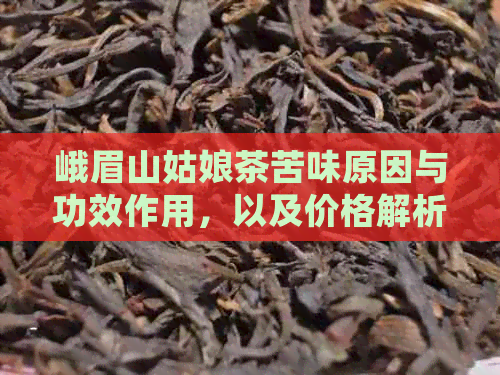 峨眉山姑娘茶苦味原因与功效作用，以及价格解析