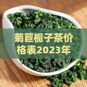 菊苣栀子茶价格表2023年8月最新