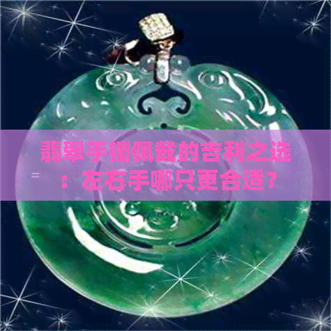 翡翠手镯佩戴的吉利之选：左右手哪只更合适？