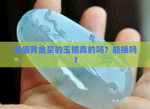 老庙黄金买的玉镯真的吗？能换吗？