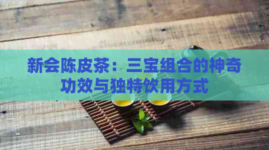 新会陈皮茶：三宝组合的神奇功效与独特饮用方式