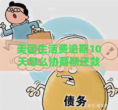 美团生活费逾期10天怎么协商期还款如何处理？