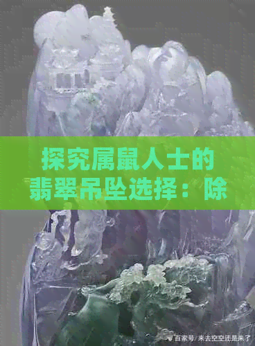 探究属鼠人士的翡翠吊坠选择：除了观音，还有哪些款式最适？