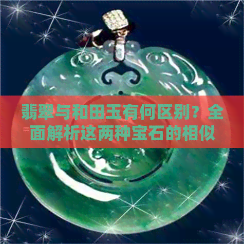 翡翠与和田玉有何区别？全面解析这两种宝石的相似性和差异性