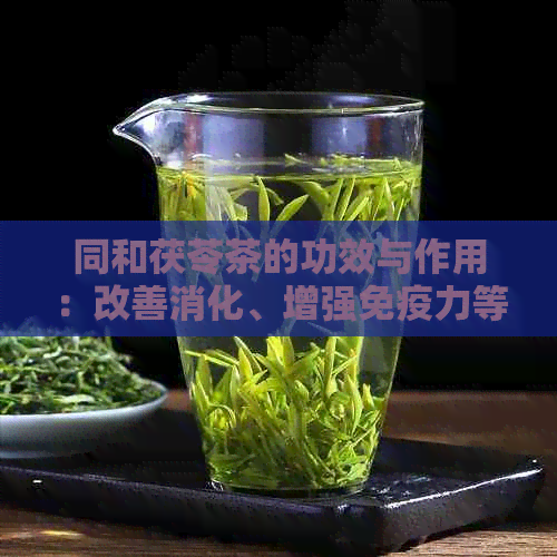 同和茯苓茶的功效与作用：改善消化、增强免疫力等多方面的详细解析