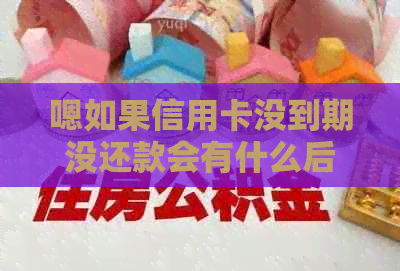 嗯如果信用卡没到期没还款会有什么后果：逾期未还款信用受损及法律责任须知