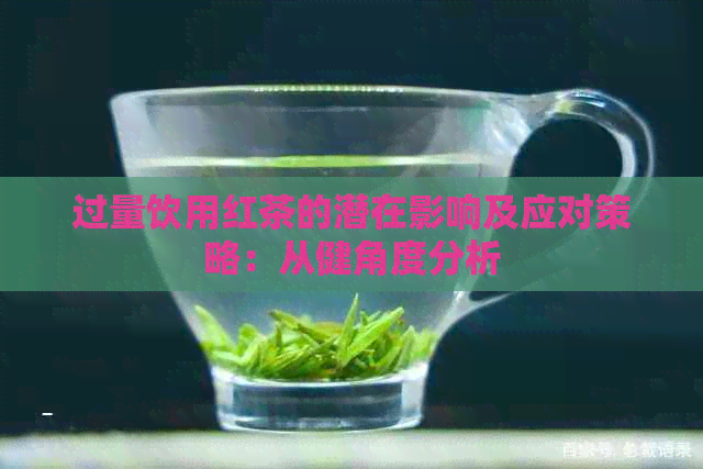 过量饮用红茶的潜在影响及应对策略：从健角度分析