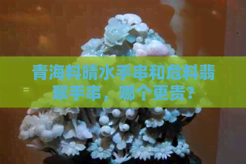 青海料晴水手串和危料翡翠手串，哪个更贵？