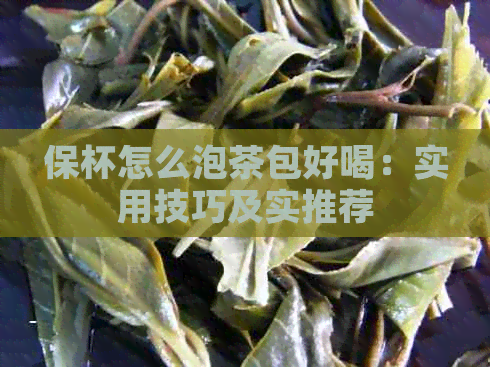 保杯怎么泡茶包好喝：实用技巧及实推荐