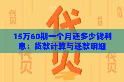 15万60期一个月还多少钱利息：贷款计算与还款明细