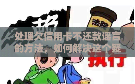 处理欠信用卡不还款谣言的方法，如何解决这个疑问？