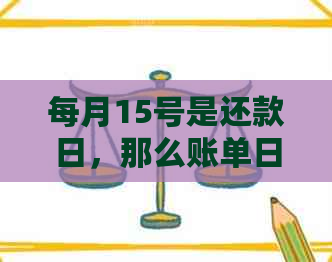 每月15号是还款日，那么账单日通常在几号？如何正确设置信用卡还款日期？