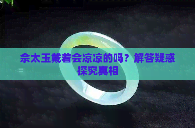 佘太玉戴着会凉凉的吗？解答疑惑探究真相