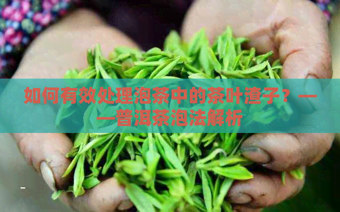 如何有效处理泡茶中的茶叶渣子？——普洱茶泡法解析