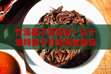 竹溪县子贡茶业：以十堰特色子打造茶业精品