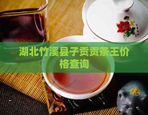 湖北竹溪县子贡贡茶王价格查询