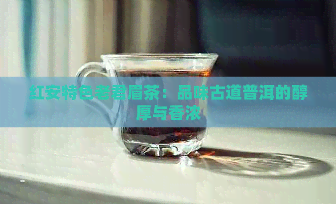 红安特色老君眉茶：品味古道普洱的醇厚与香浓