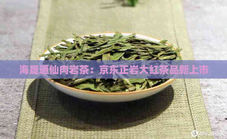 海晟通仙肉岩茶：京东正岩大红茶品新上市