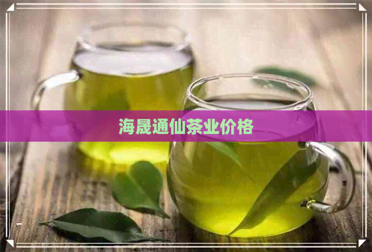 海晟通仙茶业价格