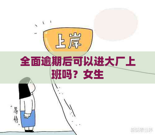 全面逾期后可以进大厂上班吗？女生