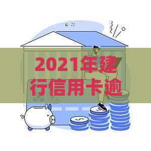 2021年建行信用卡逾期新政策：全面解读、处理方法和用户权益保障一网打尽