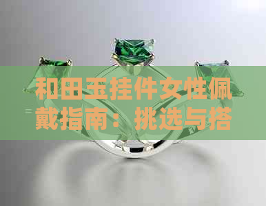 和田玉挂件女性佩戴指南：挑选与搭配的全攻略，让你轻松成为时尚焦点！