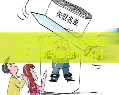 15号还款16号算逾期吗？请问最晚什么时候还？