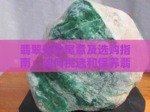 翡翠班的寓意及选购指南：如何挑选和保养翡翠首饰