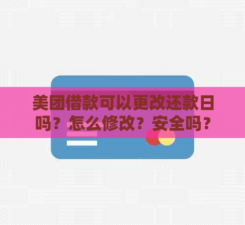 美团借款可以更改还款日吗？怎么修改？安全吗？