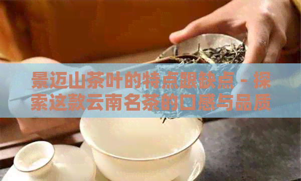 景迈山茶叶的特点跟缺点 - 探索这款云南名茶的口感与品质