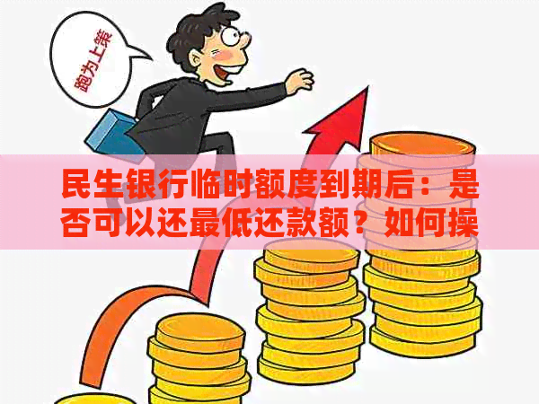 民生银行临时额度到期后：是否可以还更低还款额？如何操作以避免影响信用？